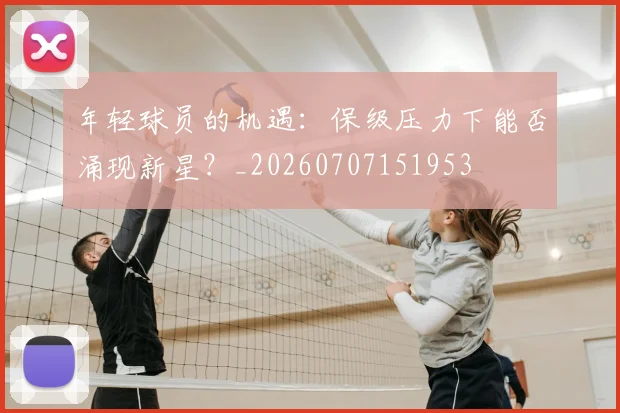 年轻球员的机遇：保级压力下能否涌现新星？_20260707151953