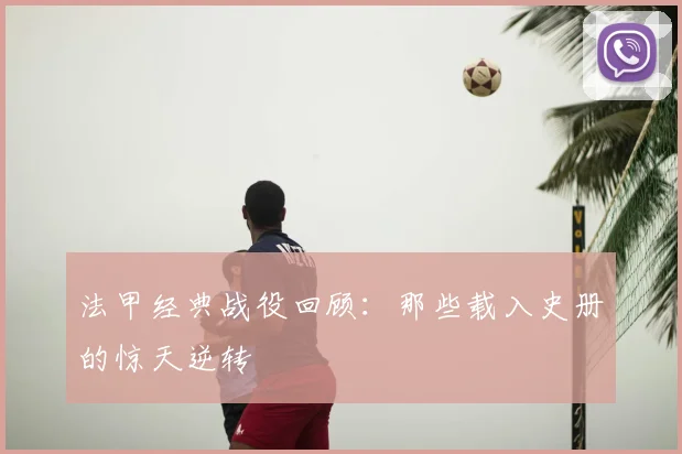 法甲经典战役回顾:那些载入史册的惊天逆转