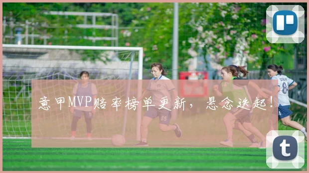 意甲MVP赔率榜单更新，悬念迭起！