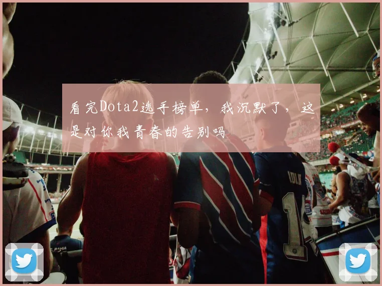 看完Dota2选手榜单，我沉默了，这是对你我青春的告别吗