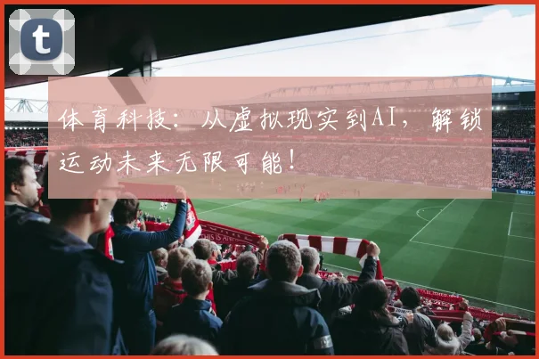 体育科技：从虚拟现实到AI，解锁运动未来无限可能！