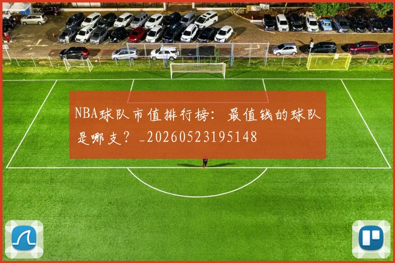 NBA球队市值排行榜:最值钱的球队是哪支?_20260523195148
