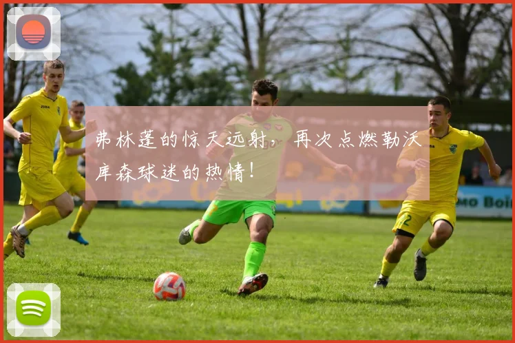 弗林蓬的惊天远射，再次点燃勒沃库森球迷的热情！