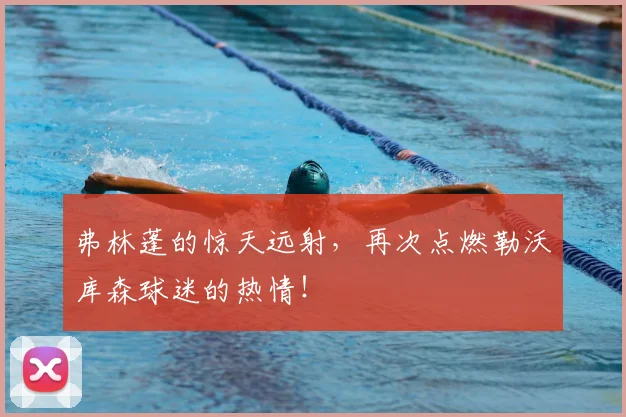 弗林蓬的惊天远射，再次点燃勒沃库森球迷的热情！