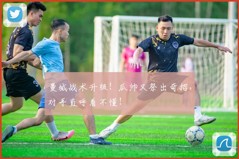 曼城战术升级！瓜帅又祭出奇招，对手直呼看不懂！