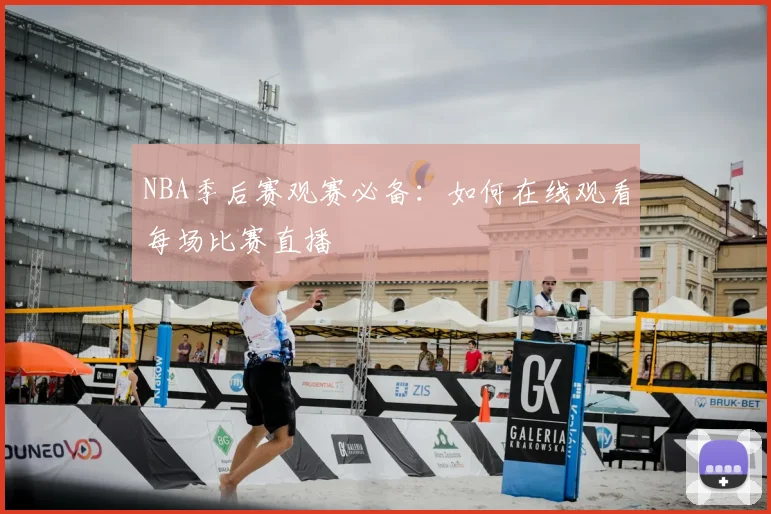 NBA季后赛观赛必备：如何在线观看每场比赛直播