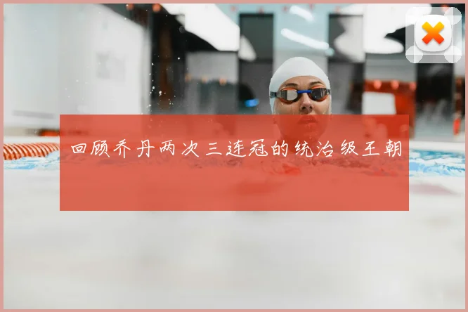回顾乔丹两次三连冠的统治级王朝