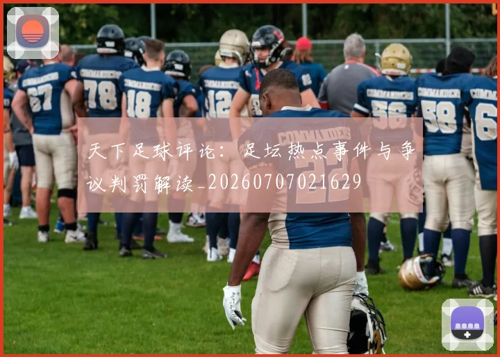 天下足球评论：足坛热点事件与争议判罚解读_20260707021629