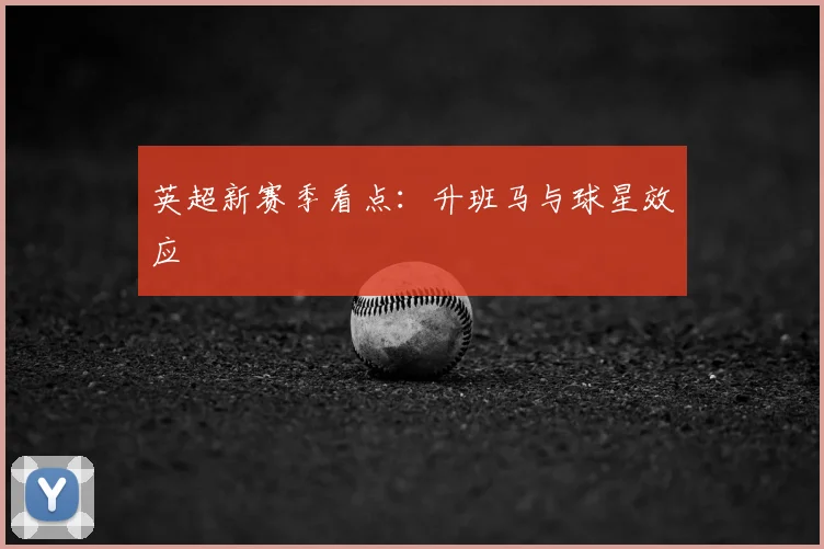 英超新赛季看点：升班马与球星效应