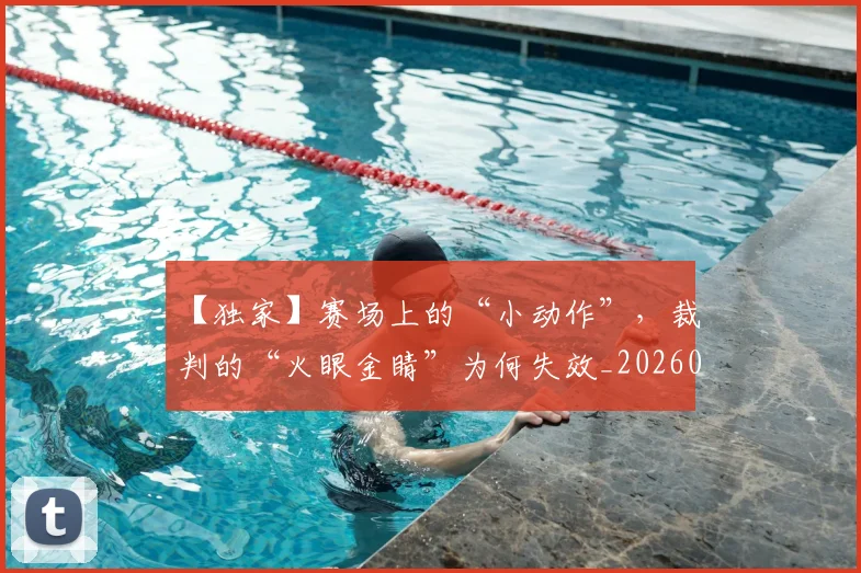 【独家】赛场上的“小动作”,裁判的“火眼金睛”为何失效_20260702173237