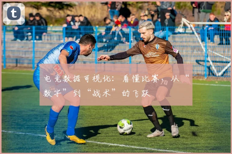 电竞数据可视化：看懂比赛，从“数字”到“战术”的飞跃