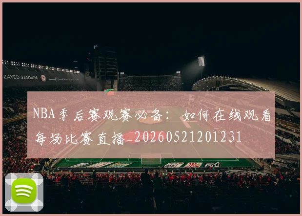 NBA季后赛观赛必备：如何在线观看每场比赛直播_20260521201231