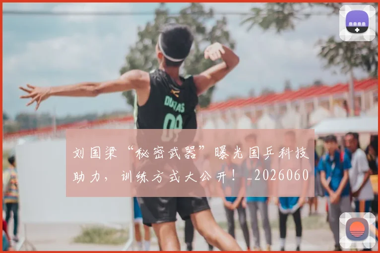 刘国梁“秘密武器”曝光国乒科技助力,训练方式大公开!_20260602212524_20260704173400