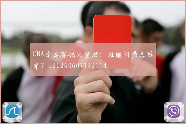 CBA季后赛战火重燃：谁能问鼎总冠军？_20260607142114