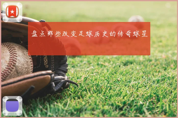 盘点那些改变足球历史的传奇球星