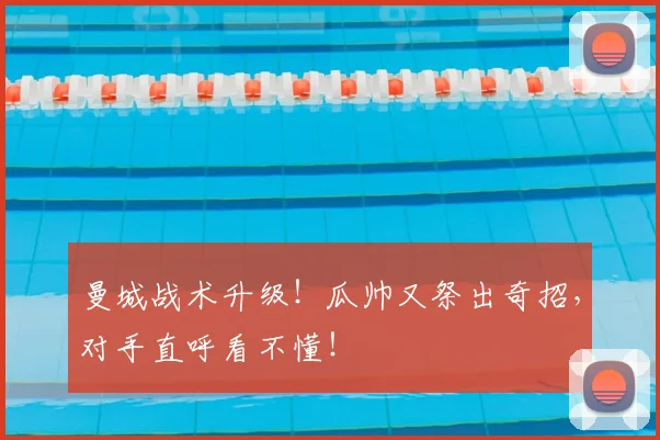 曼城战术升级!瓜帅又祭出奇招,对手直呼看不懂!
