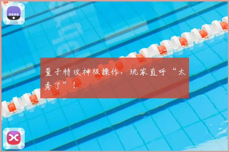 量子特攻神级操作，玩家直呼“太秀了”！