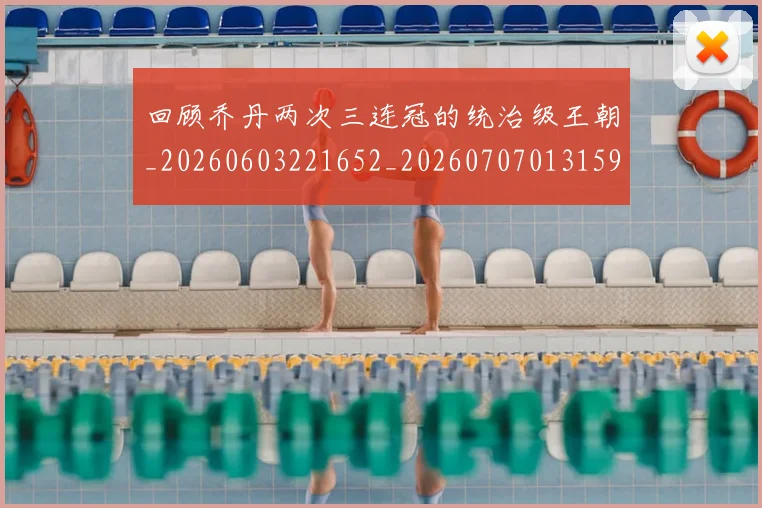 回顾乔丹两次三连冠的统治级王朝_20260603221652_20260707013159