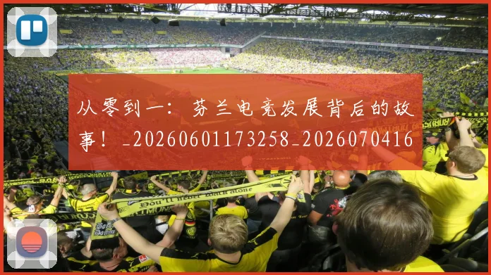 从零到一:芬兰电竞发展背后的故事!_20260601173258_20260704164919